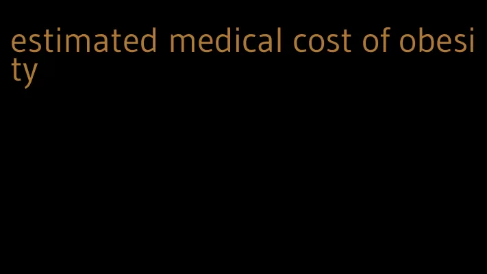 estimated medical cost of obesity