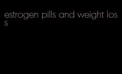 estrogen pills and weight loss