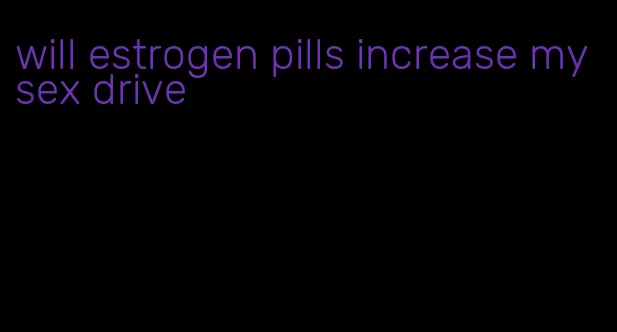 will estrogen pills increase my sex drive