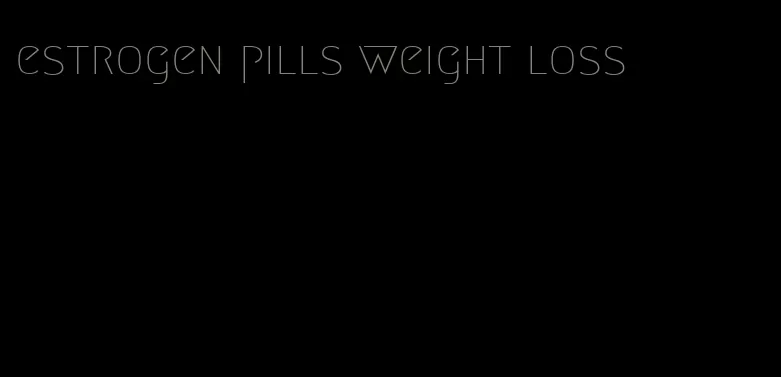 estrogen pills weight loss