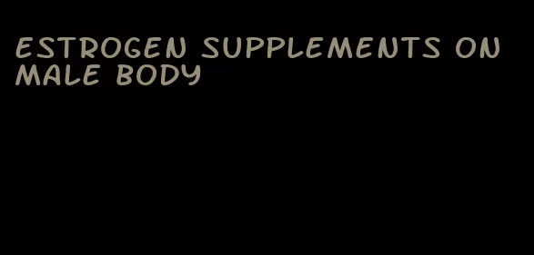 estrogen supplements on male body