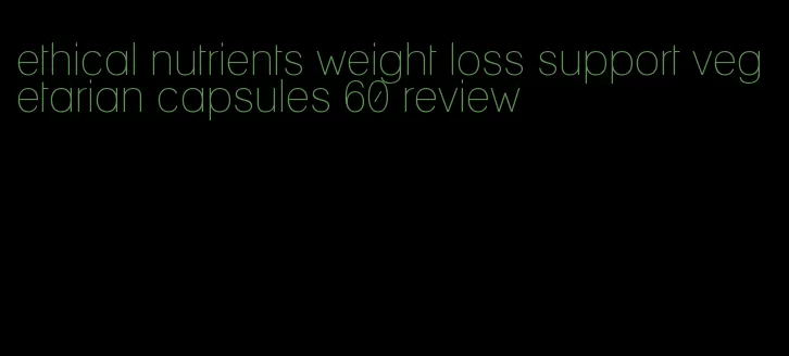 ethical nutrients weight loss support vegetarian capsules 60 review