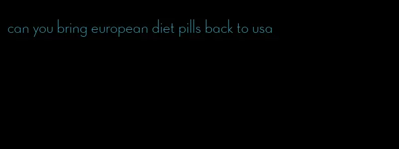 can you bring european diet pills back to usa