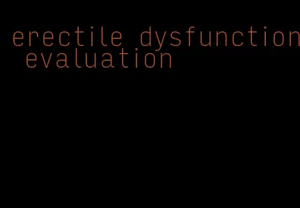 erectile dysfunction evaluation