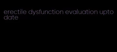 erectile dysfunction evaluation uptodate