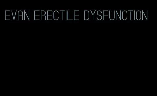 evan erectile dysfunction