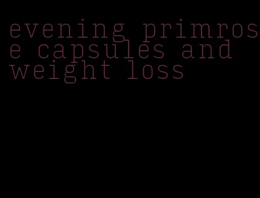 evening primrose capsules and weight loss