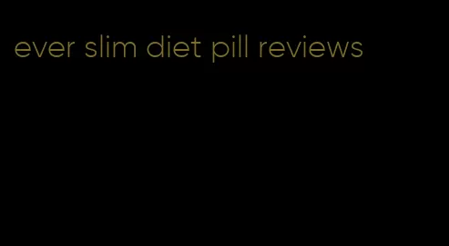 ever slim diet pill reviews