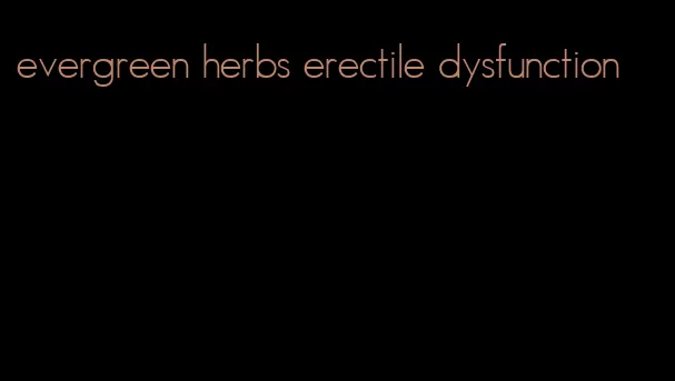 evergreen herbs erectile dysfunction