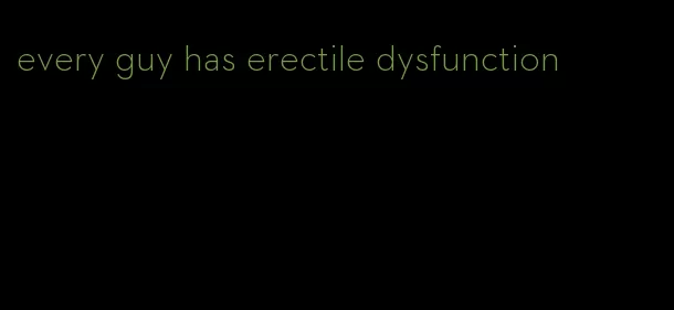 every guy has erectile dysfunction