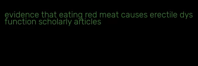 evidence that eating red meat causes erectile dysfunction scholarly articles