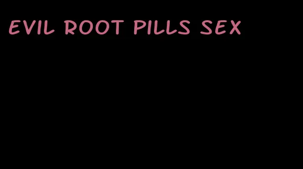 evil root pills sex