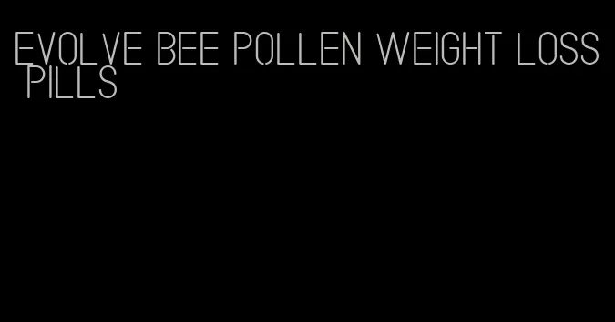 evolve bee pollen weight loss pills