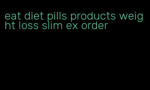 eat diet pills products weight loss slim ex order