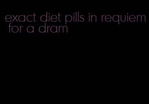 exact diet pills in requiem for a dram