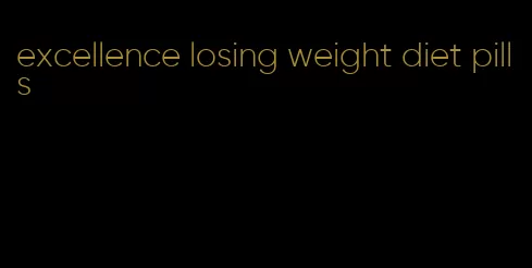 excellence losing weight diet pills