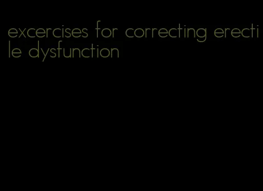 excercises for correcting erectile dysfunction