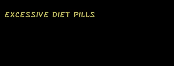 excessive diet pills