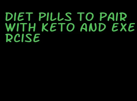 diet pills to pair with keto and exercise