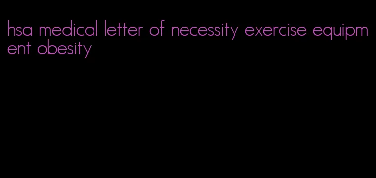 hsa medical letter of necessity exercise equipment obesity