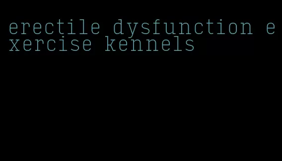 erectile dysfunction exercise kennels