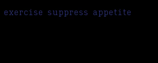 exercise suppress appetite