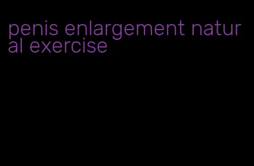 penis enlargement natural exercise