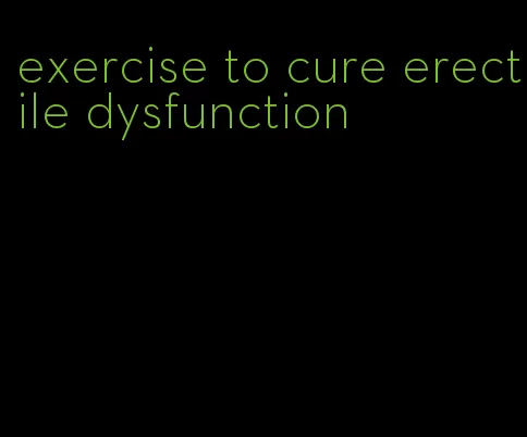 exercise to cure erectile dysfunction