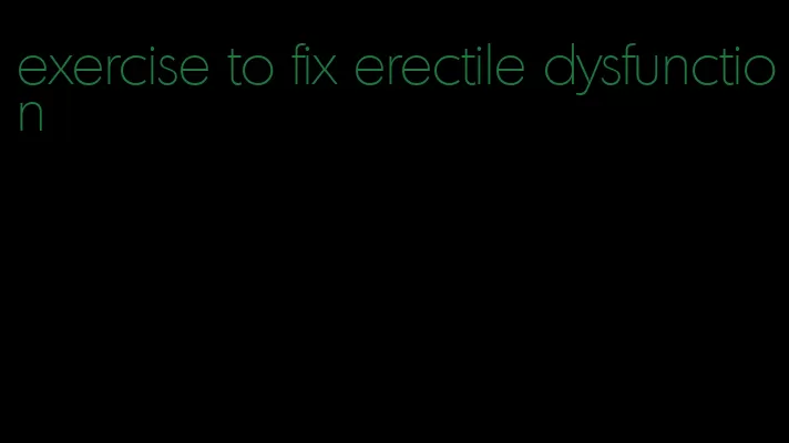 exercise to fix erectile dysfunction