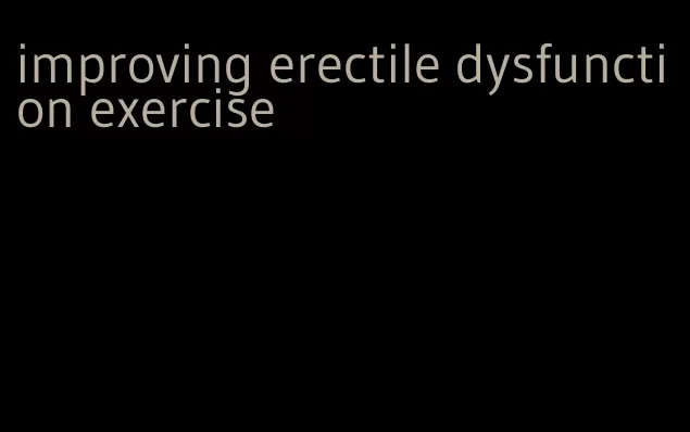 improving erectile dysfunction exercise