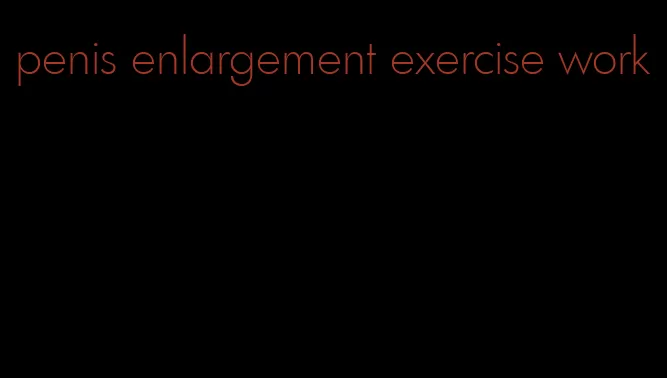 penis enlargement exercise work