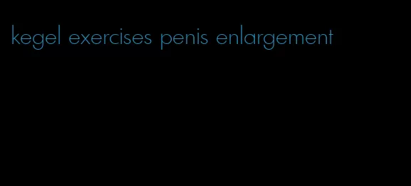 kegel exercises penis enlargement