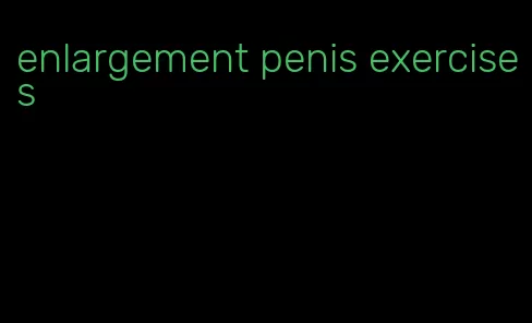 enlargement penis exercises