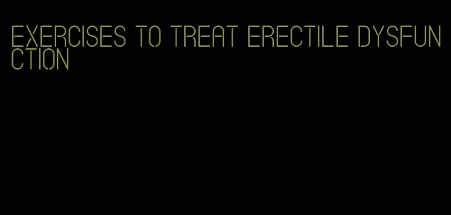 exercises to treat erectile dysfunction