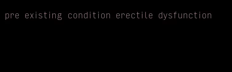 pre existing condition erectile dysfunction