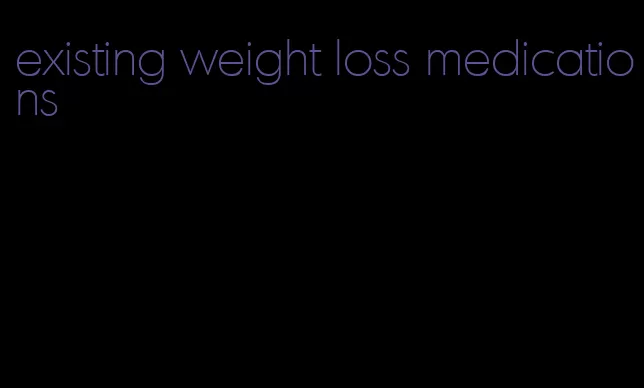 existing weight loss medications