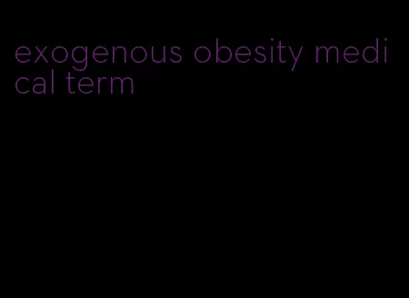 exogenous obesity medical term