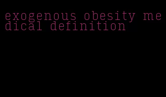 exogenous obesity medical definition