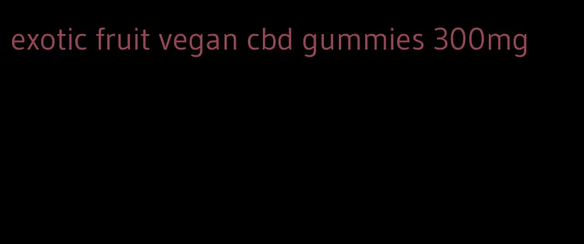 exotic fruit vegan cbd gummies 300mg