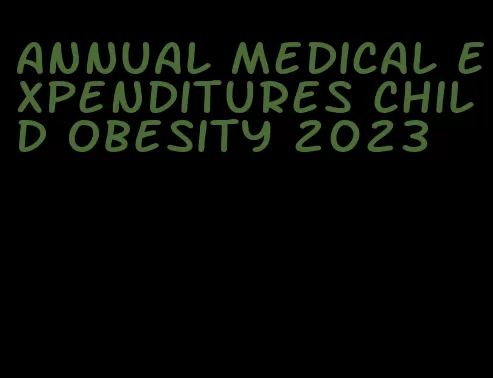 annual medical expenditures child obesity 2023