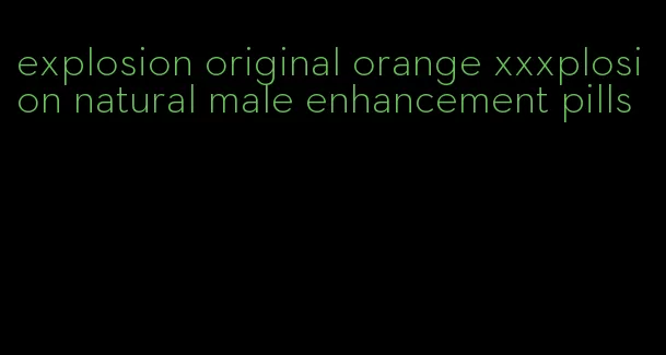 explosion original orange xxxplosion natural male enhancement pills