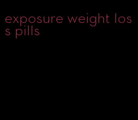 exposure weight loss pills