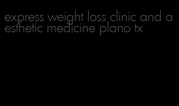 express weight loss clinic and aesthetic medicine plano tx