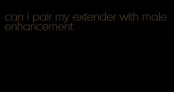 can i pair my extender with male enhancement