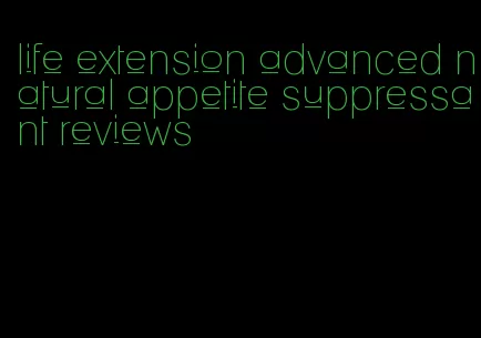 life extension advanced natural appetite suppressant reviews