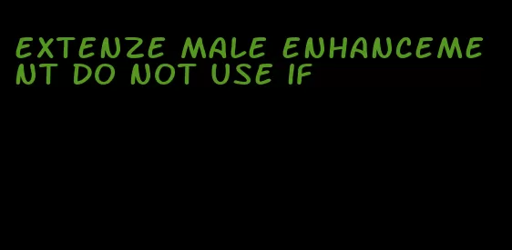 extenze male enhancement do not use if