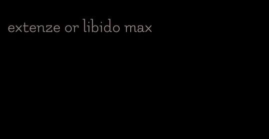 extenze or libido max