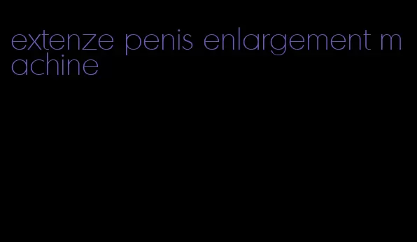 extenze penis enlargement machine