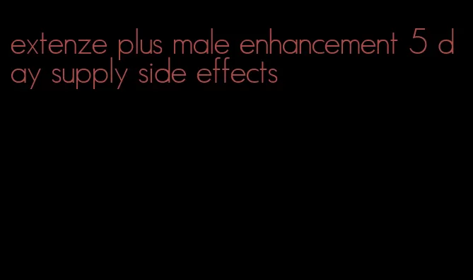 extenze plus male enhancement 5 day supply side effects