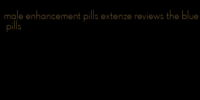 male enhancement pills extenze reviews the blue pills